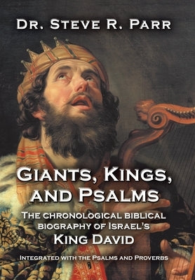 Giants, Kings, and Psalms: The Chronological Biblical Biography of Israel's King David Integrated with the Psalms and Proverbs by Parr, Steve R.