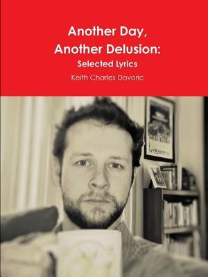 Another Day, Another Delusion: Selected Lyrics by Dovoric, Keith Charles