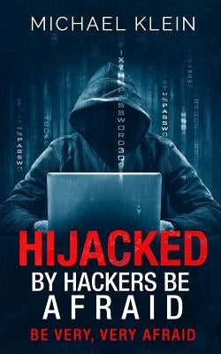 Hijacked By Hackers Be Afraid: Be very, Very Afraid by Klein, Michael