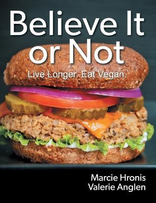 Believe It or Not: Live Longer. Eat Vegan. by Hronis, Marcie