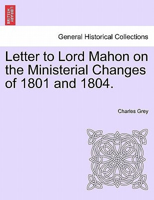 Letter to Lord Mahon on the Ministerial Changes of 1801 and 1804. by Grey, Charles