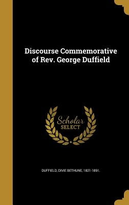 Discourse Commemorative of Rev. George Duffield by Duffield, Divie Bethune 1821-1891