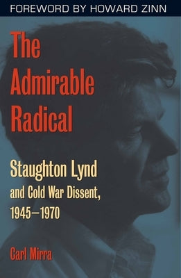 The Admirable Radical: Staughton Lynd and Cold War Dissent, 1945-1970 by Mirra