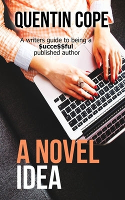 A Novel Idea: A writers guide to being a $ucce$$ful published author by Cope, Quentin