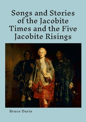 Songs and Stories of the Jacobite times and the five Jacobite Risings: Words, music and history by Durie, Bruce