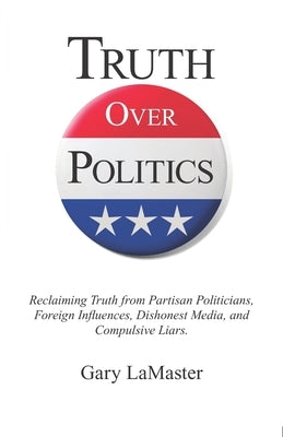 Truth Over Politics: Reclaiming Truth from Partisan Politicians, Foreign Influences, Dishonest Media, and Compulsive Liars. by Kenney, Brooke