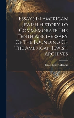Essays In American Jewish History To Commemorate The Tenth Anniversary Of The Founding Of The American Jewish Archives by Marcus, Jacob Rader