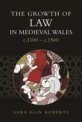 The Growth of Law in Medieval Wales, C.1100-C.1500 by Roberts, Sara Elin