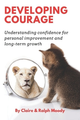 Developing Courage: Understanding Courage For Personal Improvement & Long Term Growth by Moody, Ralph