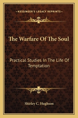 The Warfare Of The Soul: Practical Studies In The Life Of Temptation by Hughson, Shirley C.