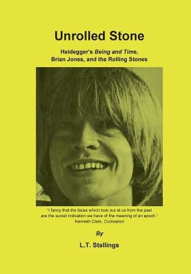 Unrolled Stone: Heidegger's Being and Time, Brian Jones, and the Rolling Stones by Stallings, L. T.