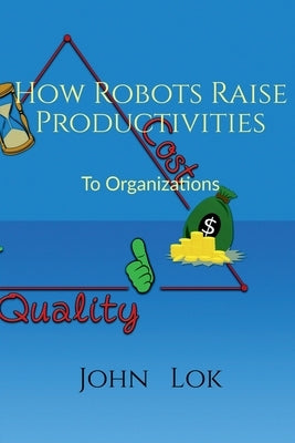 How Robots Raise Productivities: To Organizations by Lok, John