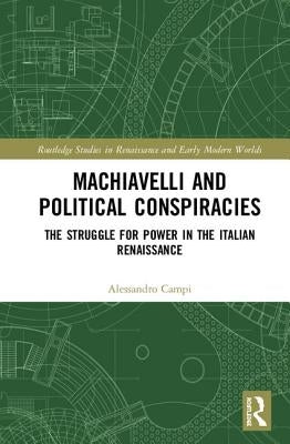 Machiavelli and Political Conspiracies: The Struggle for Power in the Italian Renaissance by Campi, Alessandro