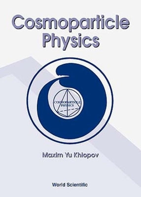 Cosmoparticle Physics by Khlopov, Maxim Yu