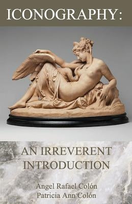Iconography: An Irreverent Introduction by Colón, Angel Rafael