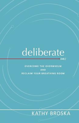 Deliberate: Overcome the Overwhelm and Reclaim Your Breathing Room by Broska, Kathy