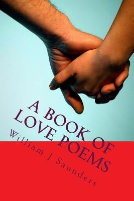 A Book of Love Poems: Original Poetry by Saunders, William J.
