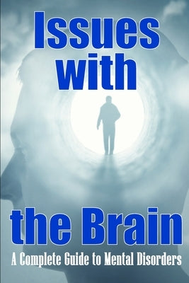 Issues with the Brain: A Complete Guide to Mental Disorders Brain Disorders by Brakley, Athelwood