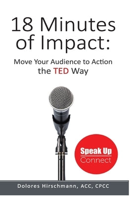 18 Minutes of Impact: Move Your Audience to Action the TED Way by Hirschmann, Dolores