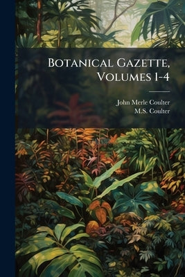 Botanical Gazette, Volumes 1-4 by Coulter, John Merle