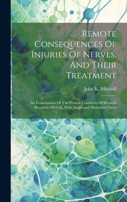 Remote Consequences Of Injuries Of Nerves, And Their Treatment: An Examination Of The Present Condition Of Wounds Received 1863-65, With Additional Il by Mitchell, John K. (John Kearsley) 18
