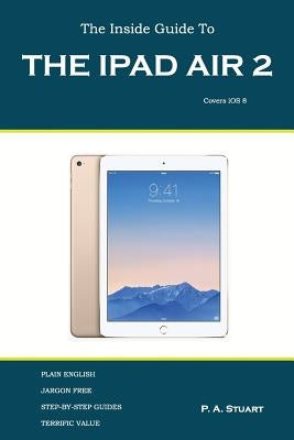 The Inside Guide to the iPad Air 2: Covers iOS 8 by Stuart, P. a.