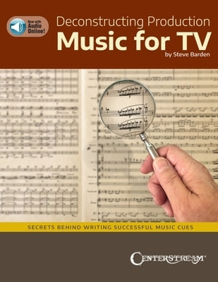 Deconstructing Production Music for Tv: Secrets Behind Writing Successful Music Cues by Steve Barden by Barden, Steve