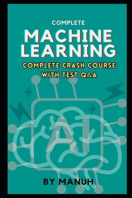 Machine Learning: Complete Crash Course with Test Q&A by Manuh, Yatendra Kumar Singh