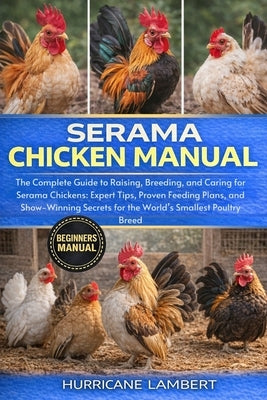 Serama Chicken Manual: The Complete Guide to Raising, Breeding, and Caring for Serama Chickens: Expert Tips, Proven Feeding Plans, and Show-Winning Se by Lambert, Hurricane