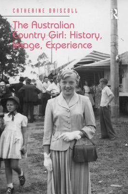 The Australian Country Girl: History, Image, Experience by Driscoll, Catherine
