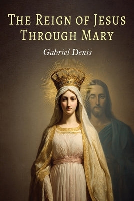 The Reign of Jesus Through Mary by Denis, Gabriel