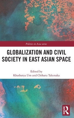 Globalization and Civil Society in East Asian Space by Um, Khatharya