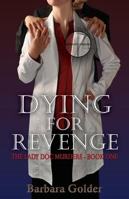 Dying For Revenge: The Lady Doc Murders - Book One by Golder, Barbara