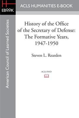 History of the Office of the Secretary of Defense: The Formative Years, 1947-1950 by Rearden, Steven L.