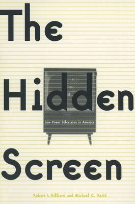 The Hidden Screen: Low Power Television in America by Hilliard, Robert L.