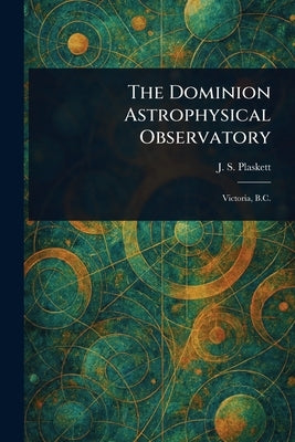The Dominion Astrophysical Observatory by Plaskett, J. S. (John Stanley)