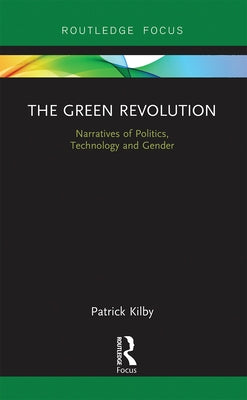 The Green Revolution: Narratives of Politics, Technology and Gender by Kilby, Patrick