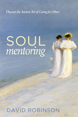 Soul Mentoring: Discover the Ancient Art of Caring for Others by Robinson, David