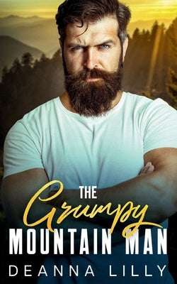 The Grumpy Mountain Man: A Sweet Ex-Military, Small Town Romance by Lilly, Deanna