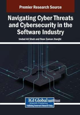 Navigating Cyber Threats and Cybersecurity in the Software Industry by Shah, Imdad Ali