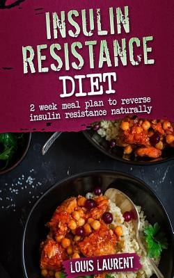 Insulin Resistance Diet Meal Plan: 2 Week Meal Plan to make reversing Insulin Resistance Easy! by Laurent, Louis