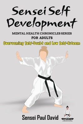 Sensei Self Development - Mental Health Chronicles Series - Overcoming Self-Doubt and Low Self-Esteem by David, Sensei Paul