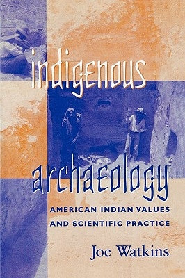 Indigenous Archaeology: American Indian Values and Scientific Practice by Watkins, Joe