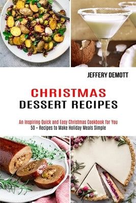 Christmas Dessert Recipes: 50 + Recipes to Make Holiday Meals Simple (An Inspiring Quick and Easy Christmas Cookbook for You) by Demott, Jeffery