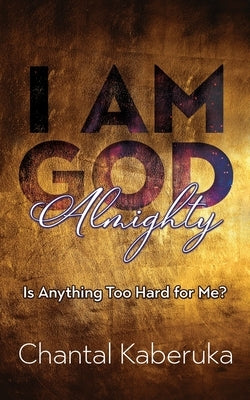 I Am God Almighty: Is Anything Too Hard for Me? by Kaberuka, Chantal