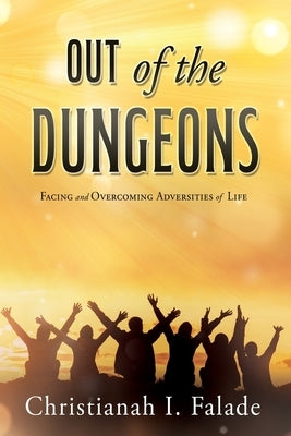 Out of the Dungeons: Facing and Overcoming Adversities of Life by Falade, Christianah I.