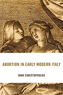 Abortion in Early Modern Italy by Christopoulos, John