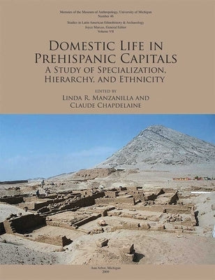 Domestic Life in Prehispanic Capitals: A Study of Specialization, Hierarchy, and Ethnicity Volume 46 by Manzanilla, Linda R.
