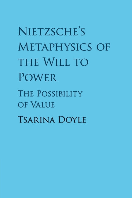 Nietzsche's Metaphysics of the Will to Power: The Possibility of Value by Doyle, Tsarina