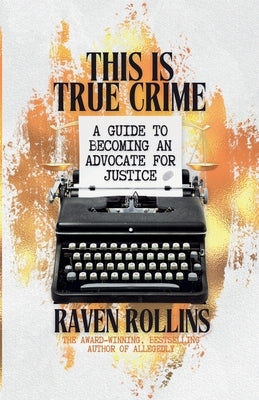 This Is True Crime: A Guide to Becoming an Advocate for Justice by Rollins, Raven